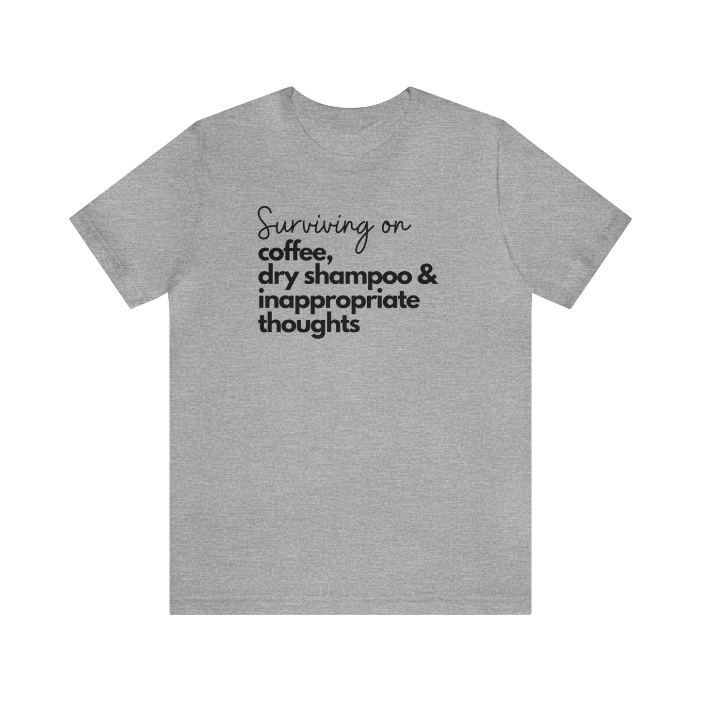 "Surviving on Coffee, Dry Shampoo & Inappropriate Thoughts" T-Shirt | Funny Shirt for Women | Comfortable Every Day Wear for Women | Birthday Gift Ideas for Women | Trendy Women's Apparel | Perfect Mother's Day Gift for New Moms