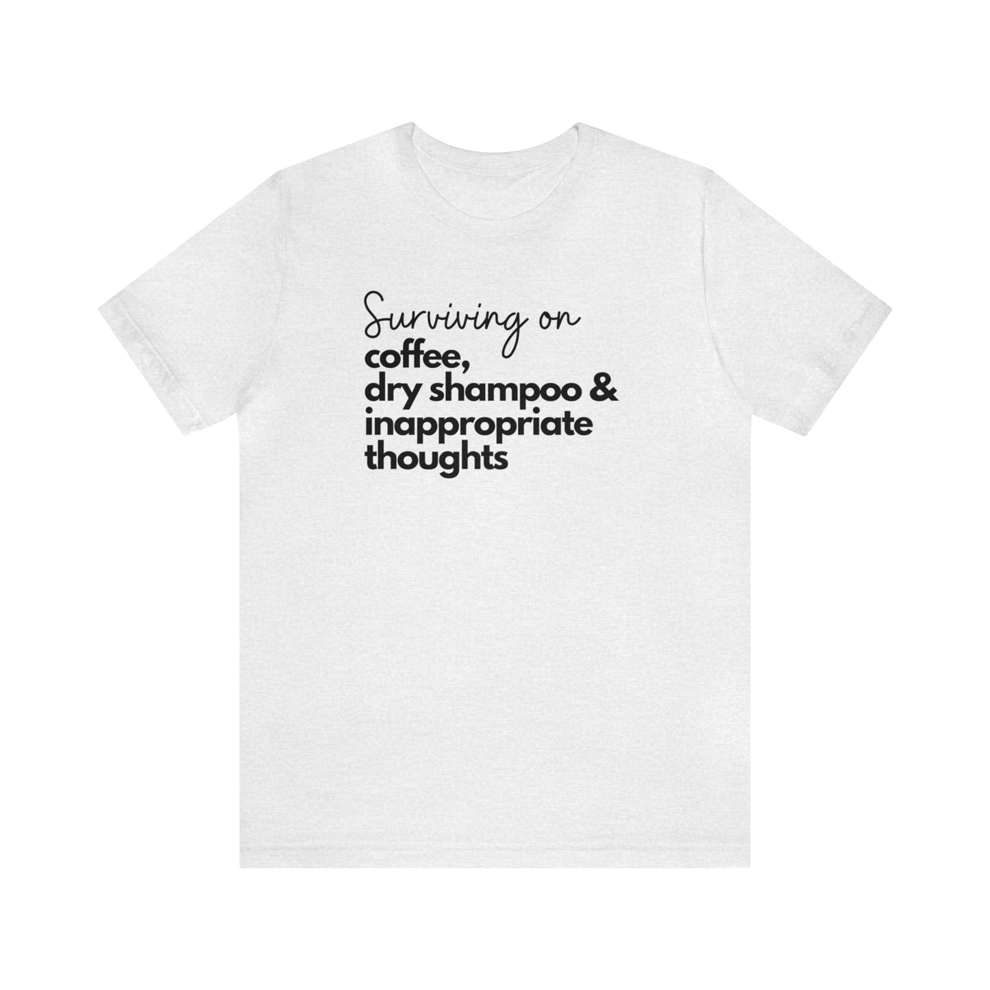 "Surviving on Coffee, Dry Shampoo & Inappropriate Thoughts" T-Shirt | Funny Shirt for Women | Comfortable Every Day Wear for Women | Birthday Gift Ideas for Women | Trendy Women's Apparel | Perfect Mother's Day Gift for New Moms