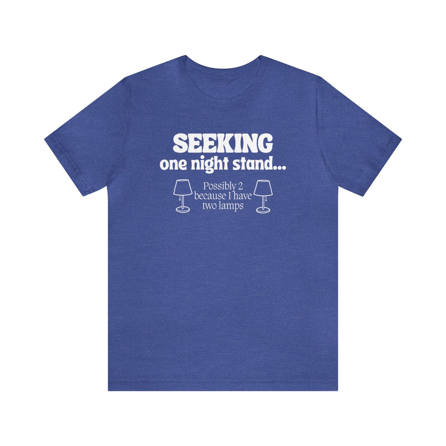 "Seeking One Night Stand... Possibly 2 Because I Have Two Lamps" T-Shirt | Funny Women's Shirt | Gifts for Her | Sarcastic Women's Apparel for Everyday Wear | Humorous Shirt for Ladies | Celebrate Your Comedic Side | Funny Tee