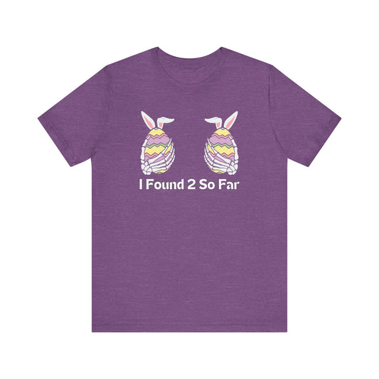 "I Found 2 So Far" T-Shirt | Funny Easter Clothing | Humor Easter T Shirt | Skeleton Easter Egg Shirt | Easter Gift for Her | Women's Easter Egg Hunt Tee