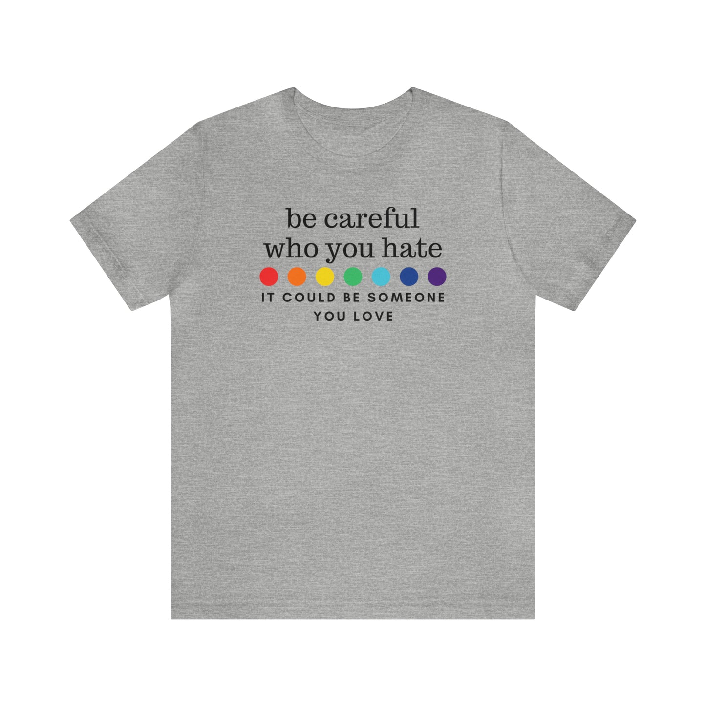 "Be Careful Who You Hate, It Could Be Someone You Love" T-Shirt | Pride Month Gift Ideas for Women | LGBTQ Shirt | Trendy LGBTQ+ Mom Shirt | Inclusive Apparel | LGBTQ Shirts | Trendy Mom Apparel | Pride Mom Tee | Kind LGBTQ+ Shirt