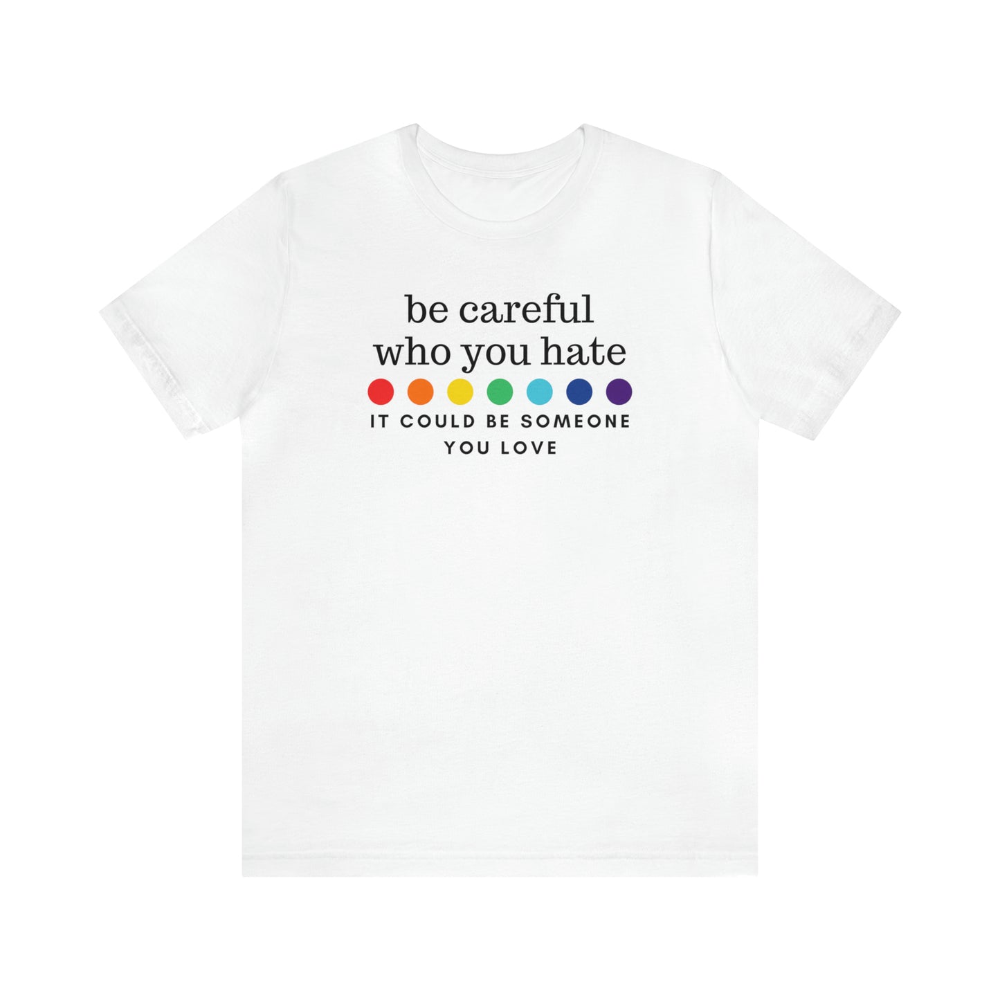 "Be Careful Who You Hate, It Could Be Someone You Love" T-Shirt | Pride Month Gift Ideas for Women | LGBTQ Shirt | Trendy LGBTQ+ Mom Shirt | Inclusive Apparel | LGBTQ Shirts | Trendy Mom Apparel | Pride Mom Tee | Kind LGBTQ+ Shirt