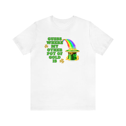 "Guess Where My Other Pot of Gold Is" T-Shirt | Funny St. Patty's Day for Ladies | Humorous St. Paddy's Day Womens Tee | St. Patricks Day Pot of Gold Shirt for Her | St. Patricks Day Tee Shirt for Her