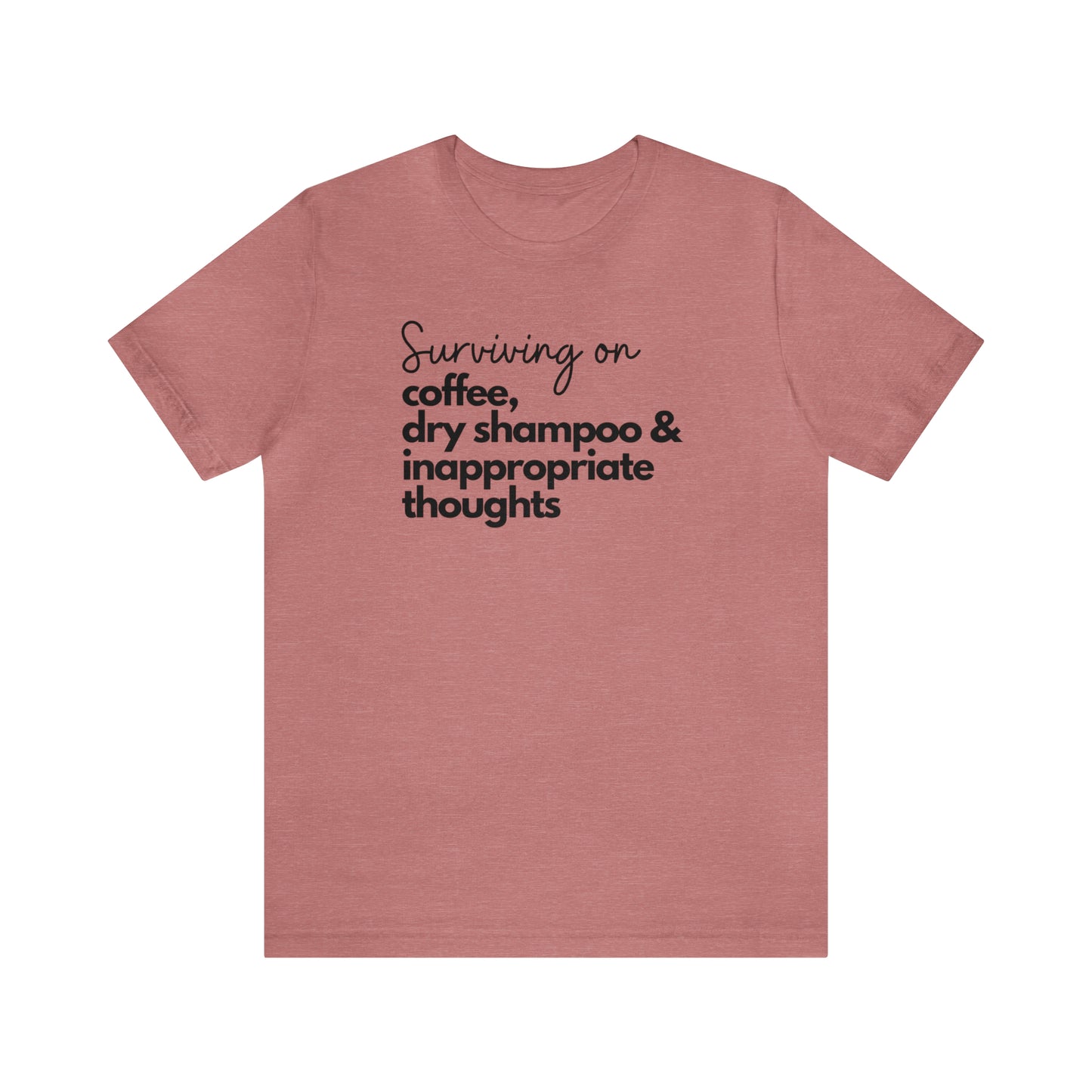 "Surviving on Coffee, Dry Shampoo & Inappropriate Thoughts" T-Shirt | Funny Shirt for Women | Comfortable Every Day Wear for Women | Birthday Gift Ideas for Women | Trendy Women's Apparel | Perfect Mother's Day Gift for New Moms